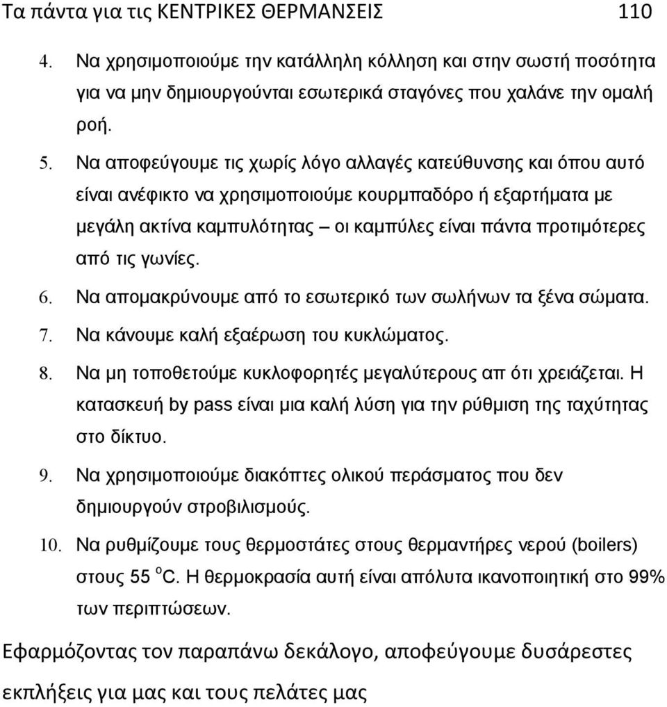 γωνίες. 6. Να απομακρύνουμε από το εσωτερικό των σωλήνων τα ξένα σώματα. 7. Να κάνουμε καλή εξαέρωση του κυκλώματος. 8. Να μη τοποθετούμε κυκλοφορητές μεγαλύτερους απ ότι χρειάζεται.