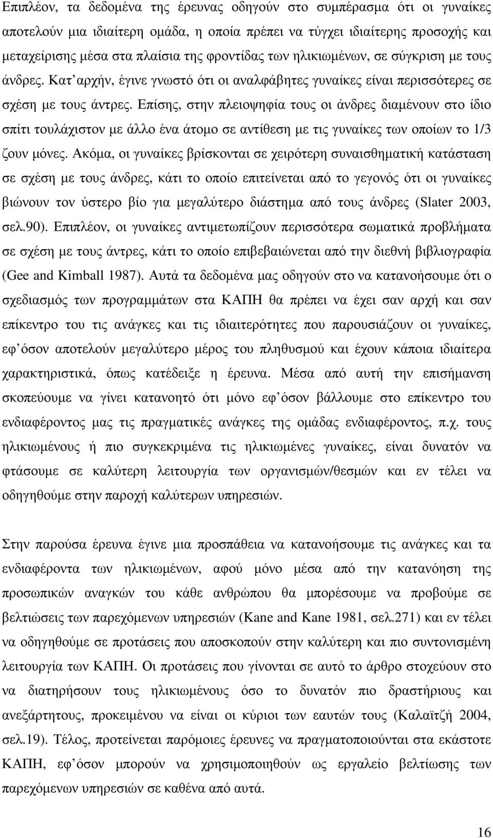 Επίσης, στην πλειοψηφία τους οι άνδρες διαµένουν στο ίδιο σπίτι τουλάχιστον µε άλλο ένα άτοµο σε αντίθεση µε τις γυναίκες των οποίων το 1/3 ζουν µόνες.