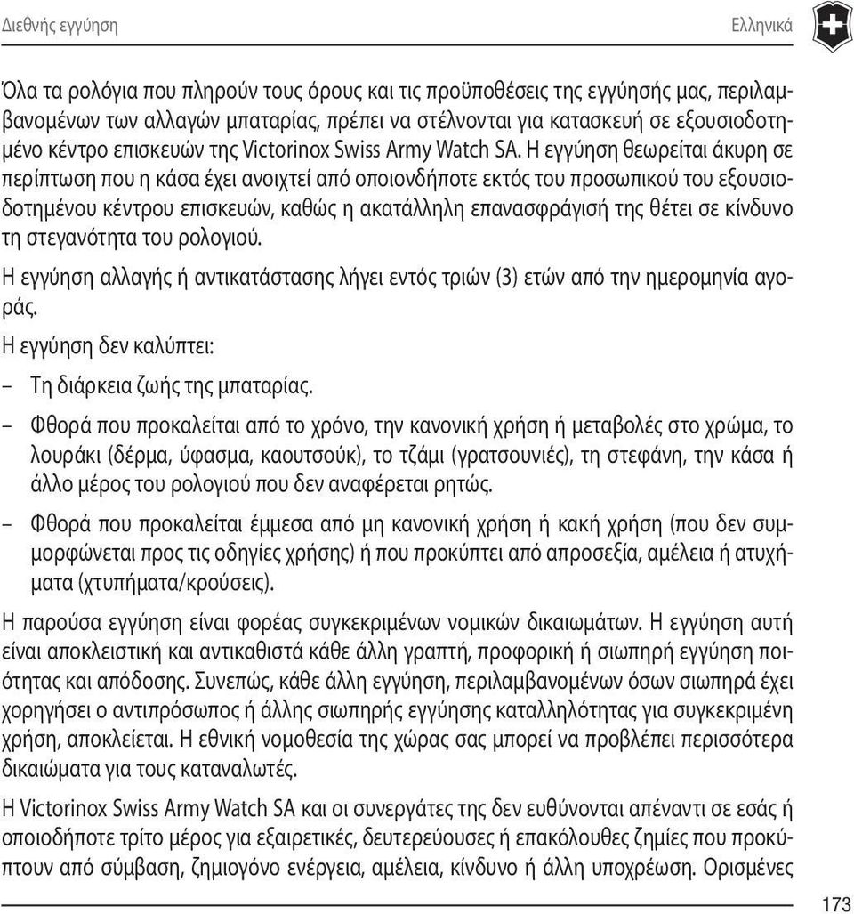 Η εγγύηση θεωρείται άκυρη σε περίπτωση που η κάσα έχει ανοιχτεί από οποιονδήποτε εκτός του προσωπικού του εξουσιοδοτημένου κέντρου επισκευών, καθώς η ακατάλληλη επανασφράγισή της θέτει σε κίνδυνο τη