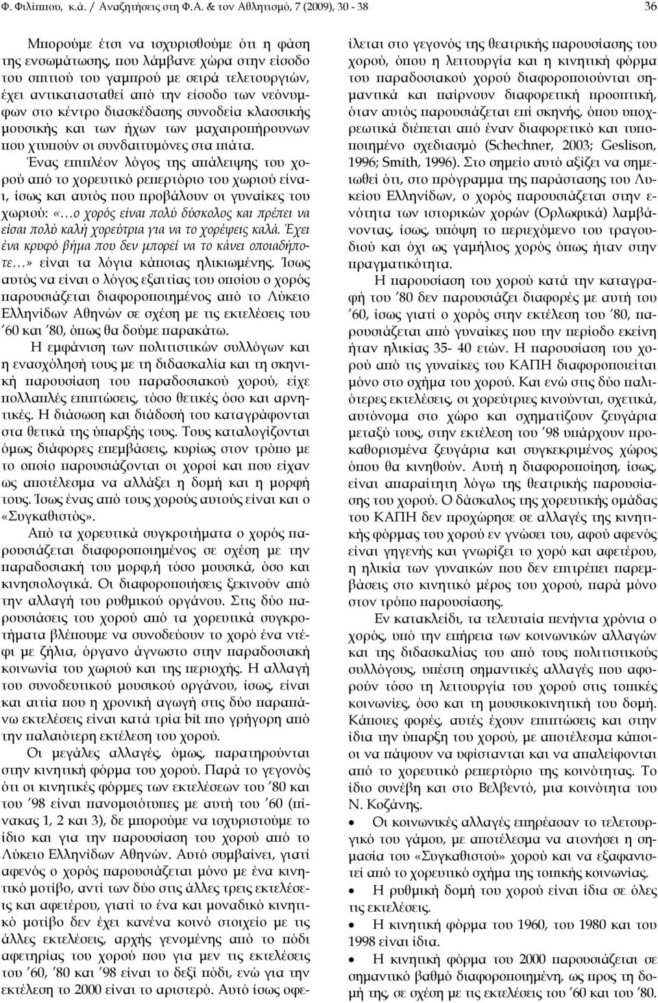 & τον Αθλητισμό, 7 (2009), 30-38 36 Μπορούμε έτσι να ισχυρισθούμε ότι η φάση της ενσωμάτωσης, που λάμβανε χώρα στην είσοδο του σπιτιού του γαμπρού με σειρά τελετουργιών, έχει αντικατασταθεί από την