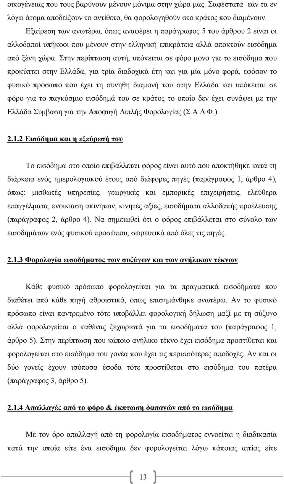 Στην περίπτωση αυτή, υπόκειται σε φόρο μόνο για το εισόδημα που προκύπτει στην Ελλάδα, για τρία διαδοχικά έτη και για μία μόνο φορά, εφόσον το φυσικό πρόσωπο που έχει τη συνήθη διαμονή του στην