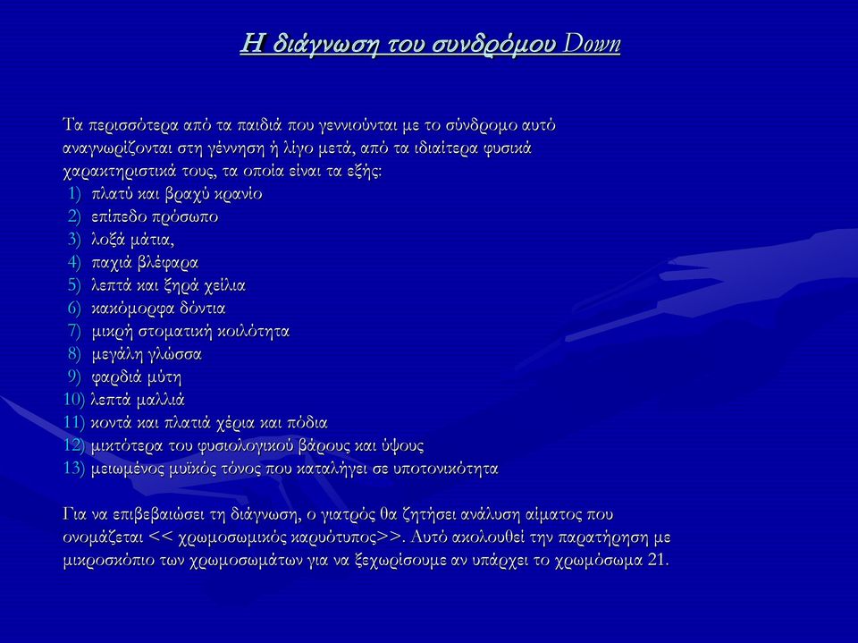 μύτη 10) λεπτά μαλλιά 11) κοντά και πλατιά χέρια και πόδια 12) μικτότερα του φυσιολογικού βάρους και ύψους 13) μειωμένος μυϊκός τόνος που καταλήγει σε υποτονικότητα Για να επιβεβαιώσει τη