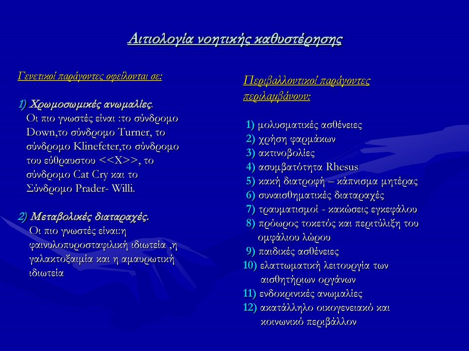 Οι πιο γνωστές είναι:η φαινυλοπυροσταφιλική ιδιωτεία,η γαλακτοξαιμία και η αμαυρωτική ιδιωτεία Περιβαλλοντικοί παράγοντες περιλαμβάνουν: 1) μολυσματικές ασθένειες 2) χρήση φαρμάκων 3) ακτινοβολίες 4)