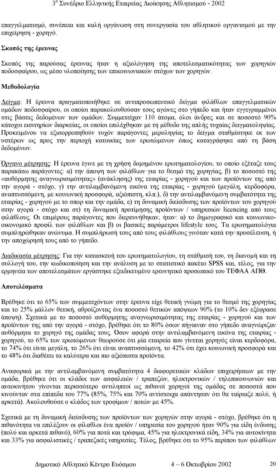 Μεθοδολογία είγµα: Η έρευνα πραγµατοποιήθηκε σε αντιπροσωπευτικό δείγµα φιλάθλων επαγγελµατικών οµάδων ποδοσφαίρου, οι οποίοι παρακολουθούσαν τους αγώνες στο γήπεδο και ήταν εγγεγραµµένοι στις βάσεις