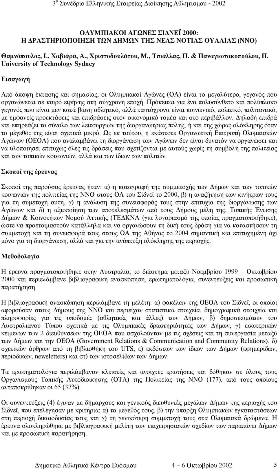 Πρόκειται για ένα πολυσύνθετο και πολύπλοκο γεγονός που είναι µεν κατά βάση αθλητικό, αλλά ταυτόχρονα είναι κοινωνικό, πολιτικό, πολιτιστικό, µε εµφανείς προεκτάσεις και επιδράσεις στον οικονοµικό