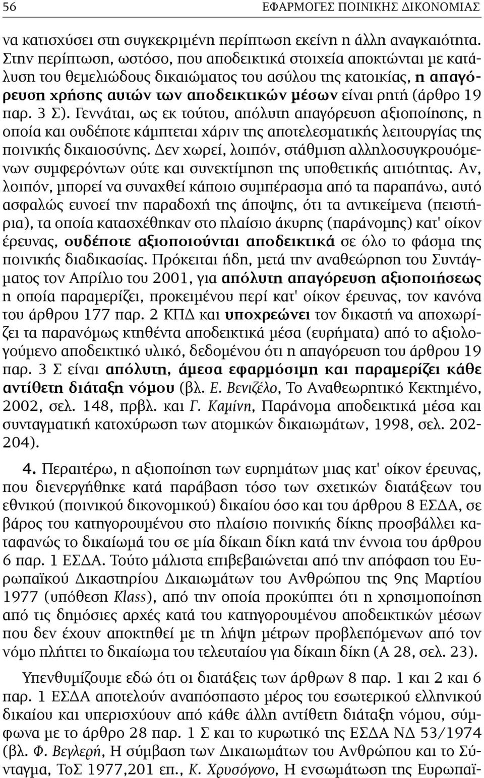 3 Σ). Γεννάται, ως εκ τούτου, απόλυτη απαγόρευση αξιοποίησης, η οποία και ουδέποτε κάµπτεται χάριν της αποτελεσµατικής λειτουργίας της ποινικής δικαιοσύνης.