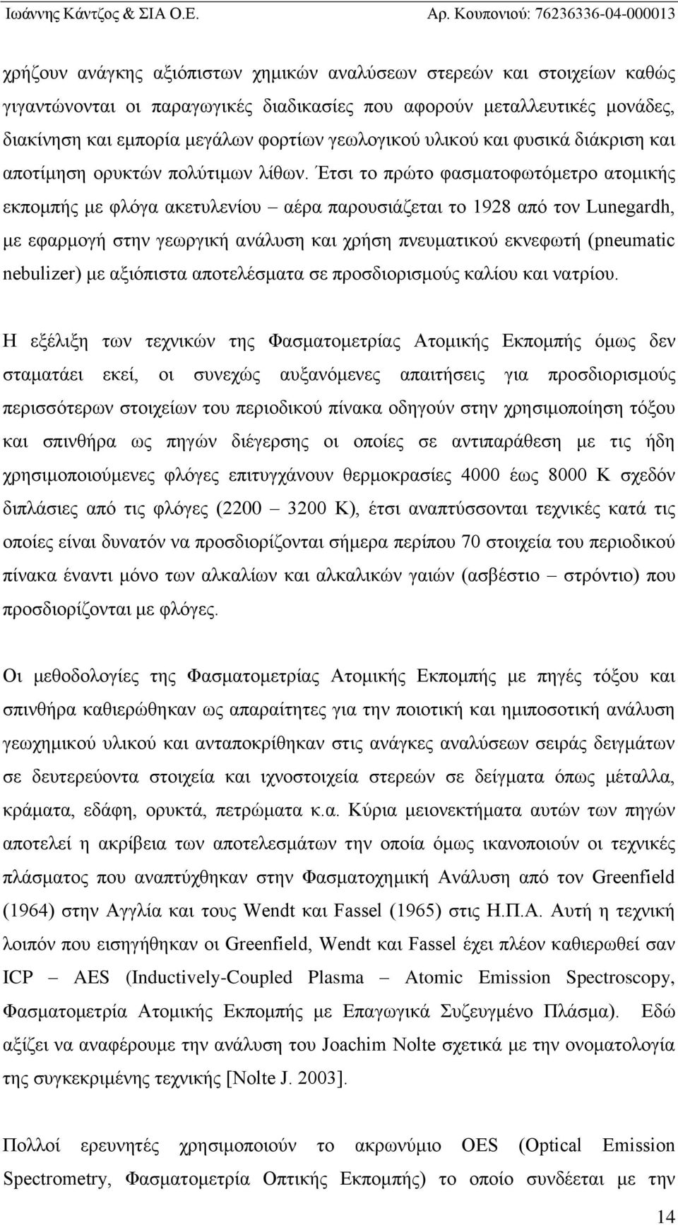 Έτσι το πρώτο φασματοφωτόμετρο ατομικής εκπομπής με φλόγα ακετυλενίου αέρα παρουσιάζεται το 1928 από τον Lunegardh, με εφαρμογή στην γεωργική ανάλυση και χρήση πνευματικού εκνεφωτή (pneumatic