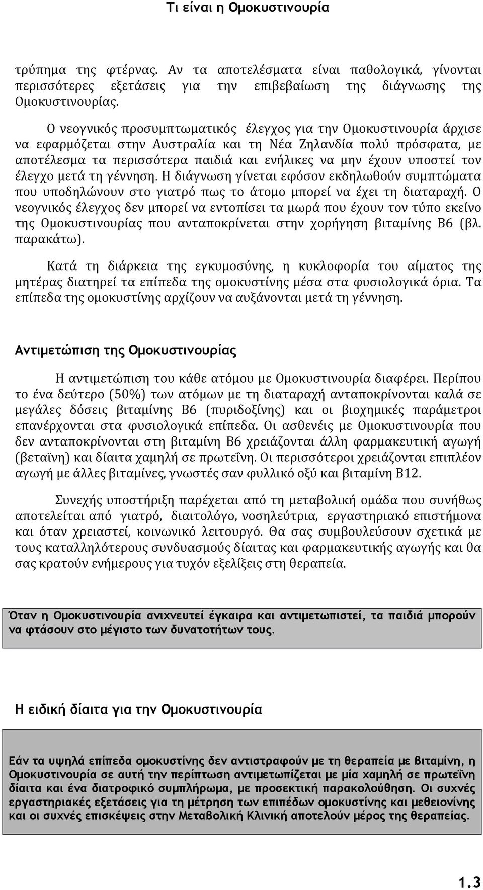 υποστεί τον έλεγχο μετά τη γέννηση. Η διάγνωση γίνεται εφόσον εκδηλωθούν συμπτώματα που υποδηλώνουν στο γιατρό πως το άτομο μπορεί να έχει τη διαταραχή.