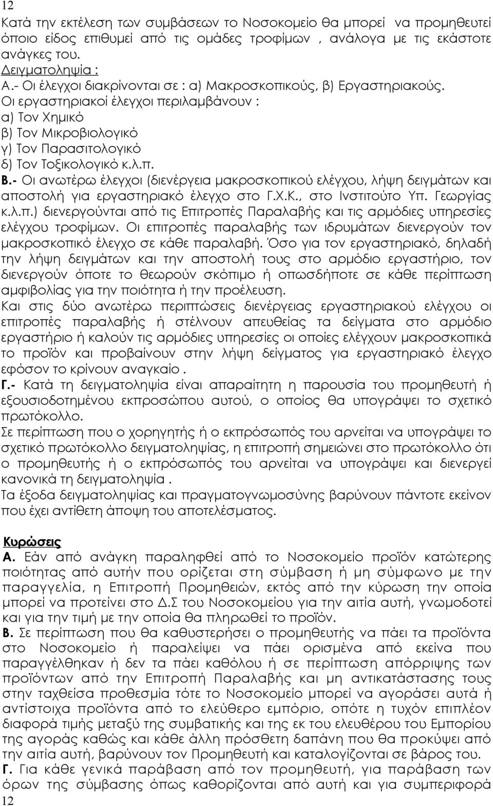 - Οι ανωτέρω έλεγχοι (διενέργεια μακροσκοπικού ελέγχου, λήψη δειγμάτων και αποστολή για εργαστηριακό έλεγχο στο Γ.Χ.Κ., στο Ινστιτούτο Υπ. Γεωργίας κ.λ.π.) διενεργούνται από τις Επιτροπές Παραλαβής και τις αρμόδιες υπηρεσίες ελέγχου τροφίμων.