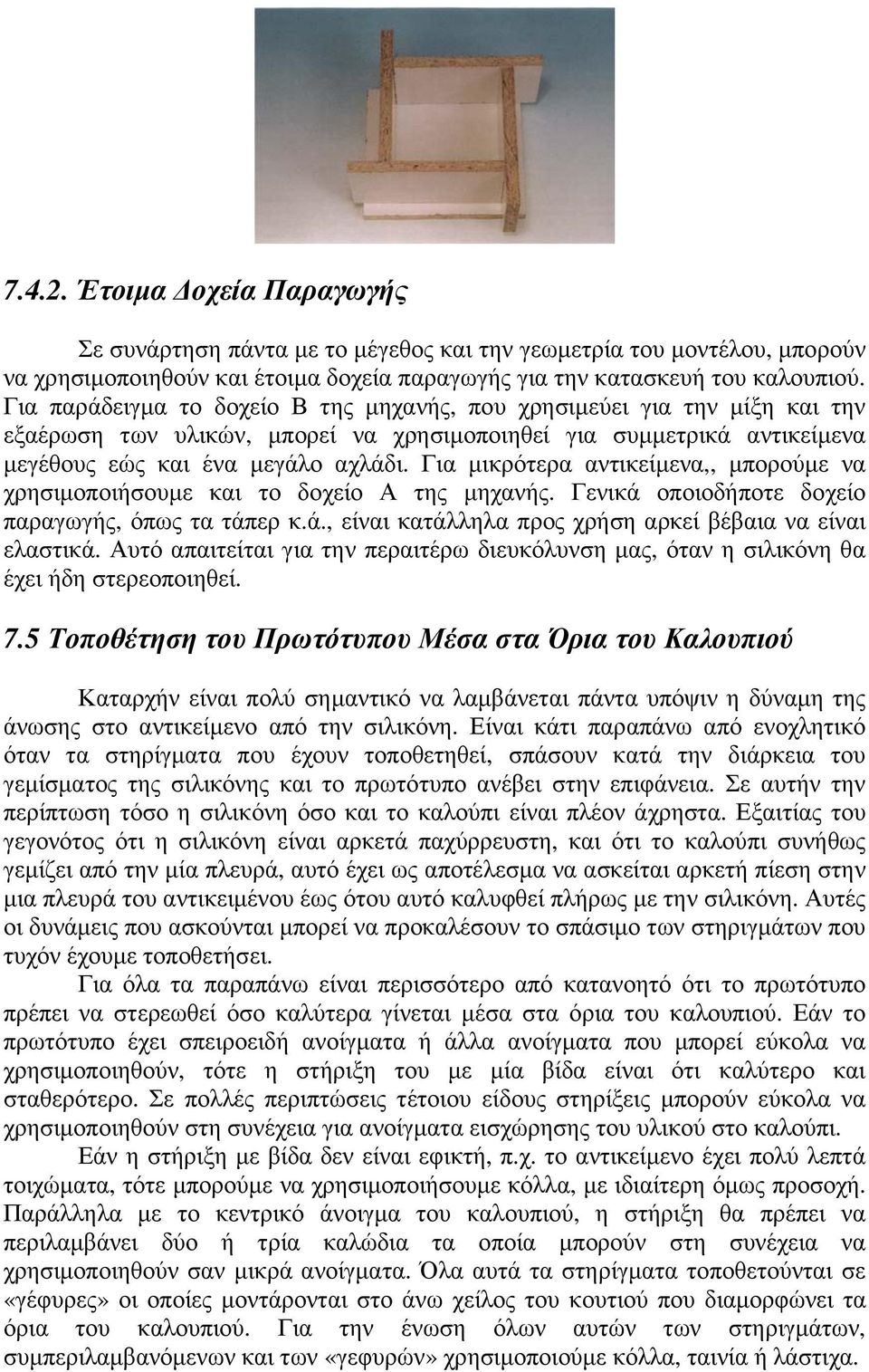 Για µικρότερα αντικείµενα,, µπορούµε να χρησιµοποιήσουµε και το δοχείο Α της µηχανής. Γενικά οποιοδήποτε δοχείο παραγωγής, όπως τα τάπερ κ.ά., είναι κατάλληλα προς χρήση αρκεί βέβαια να είναι ελαστικά.