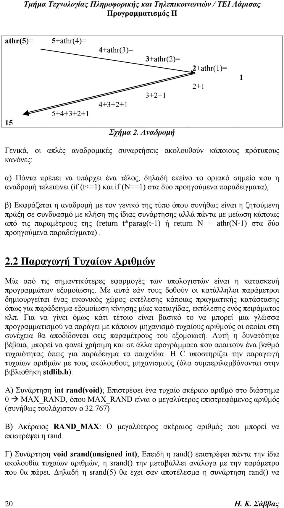 (if (t<=1) και if (N==1) στα δύο προηγούμενα παραδείγματα), β) Εκφράζεται η αναδρομή με τον γενικό της τύπο όπου συνήθως είναι η ζητούμενη πράξη σε συνδυασμό με κλήση της ίδιας συνάρτησης αλλά πάντα