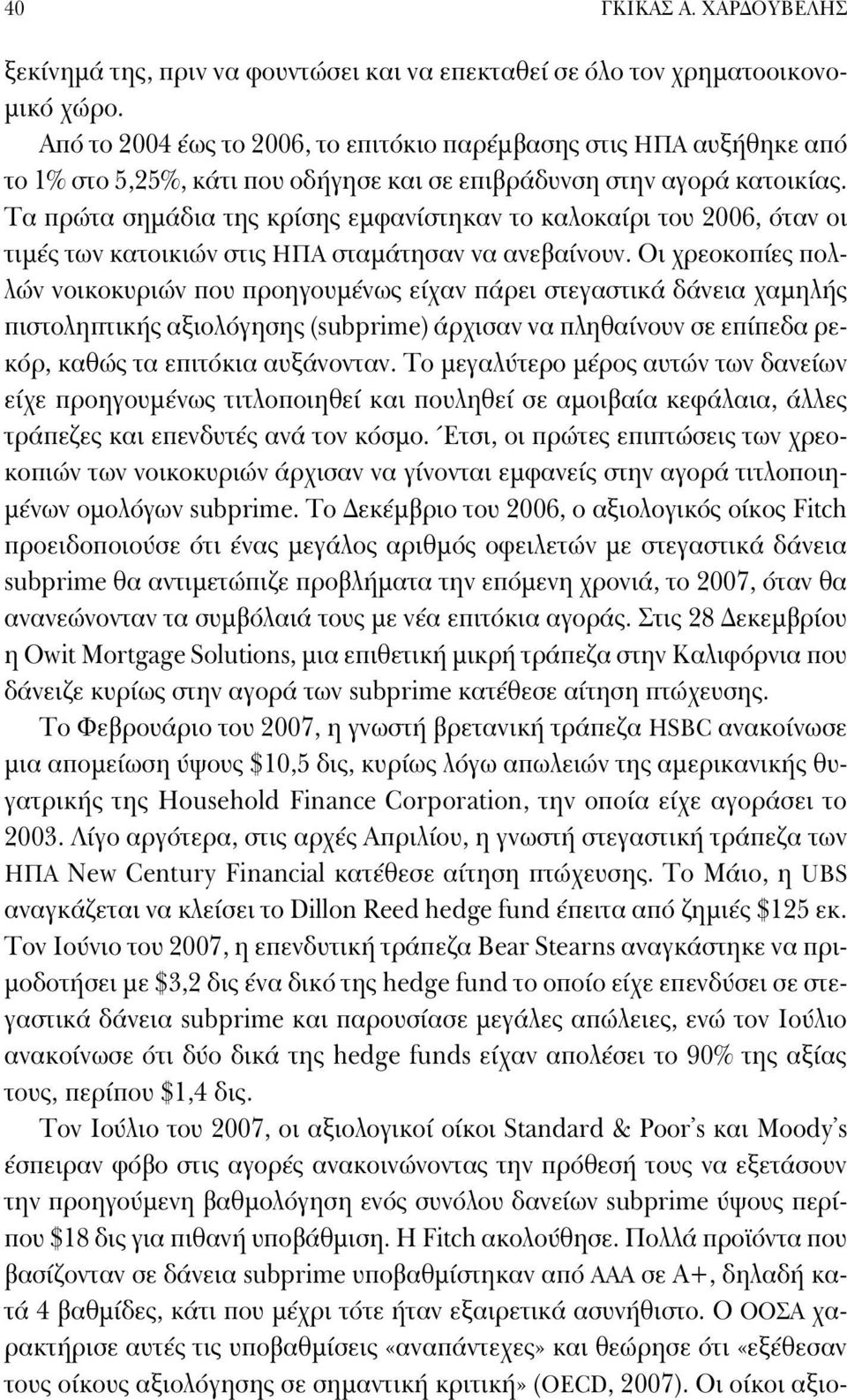 Τα πρώτα σημάδια της κρίσης εμφανίστηκαν το καλοκαίρι του 2006, όταν οι τιμές των κατοικιών στις ΗΠΑ σταμάτησαν να ανεβαίνουν.