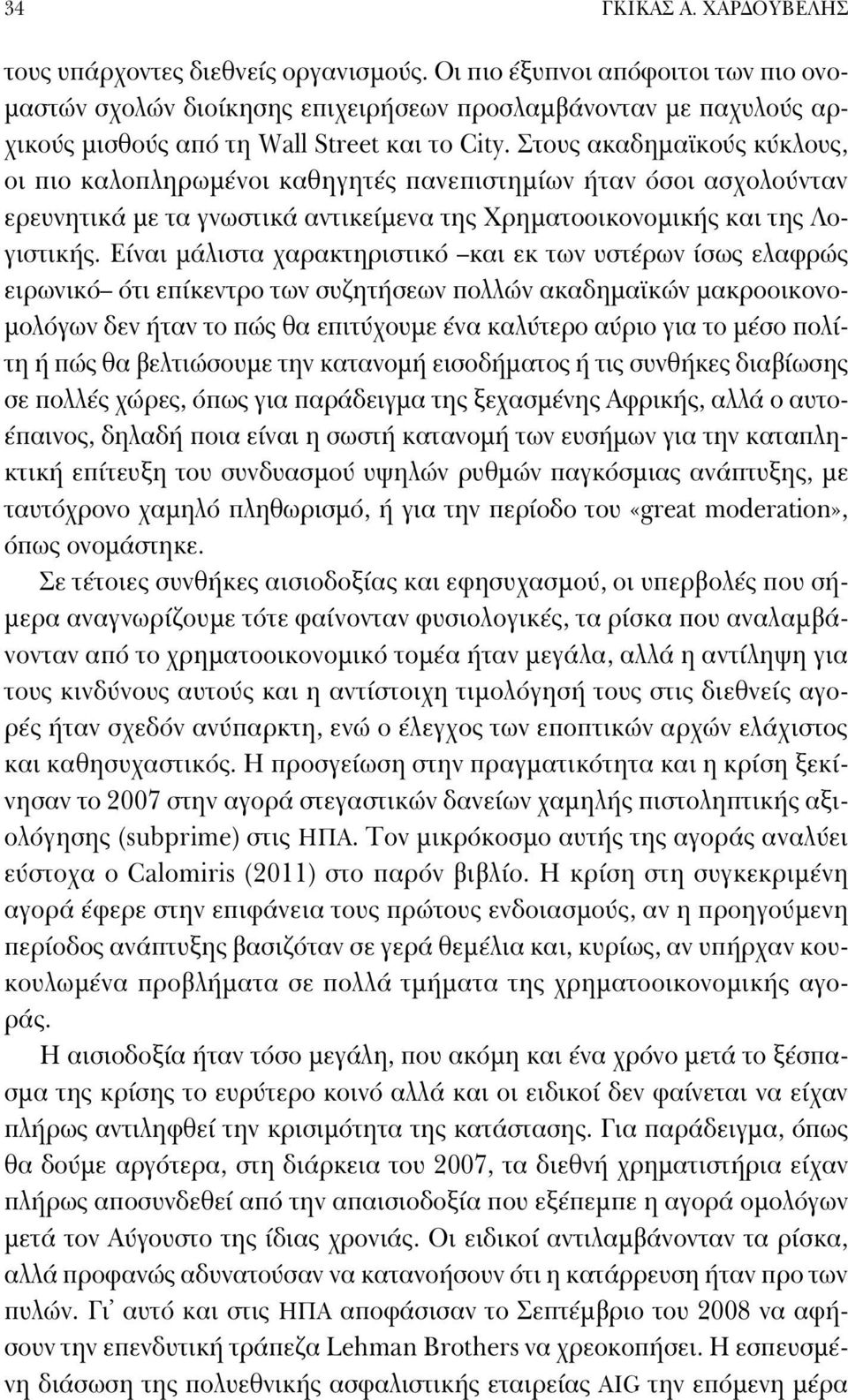 Στους ακαδημαϊκούς κύκλους, οι πιο καλοπληρωμένοι καθηγητές πανεπιστημίων ήταν όσοι ασχολούνταν ερευνητικά με τα γνωστικά αντικείμενα της Χρηματοοικονομικής και της Λογιστικής.