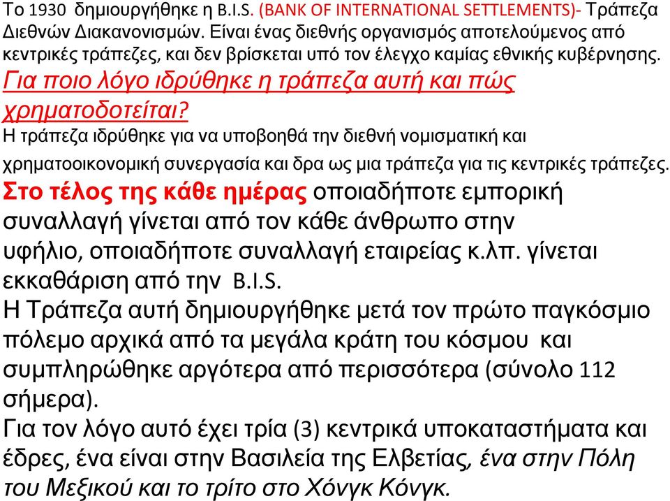 Η τράπεζα ιδρύθηκε για να υποβοηθά την διεθνή νομισματική και χρηματοοικονομική συνεργασία και δρα ως μια τράπεζα για τις κεντρικές τράπεζες.