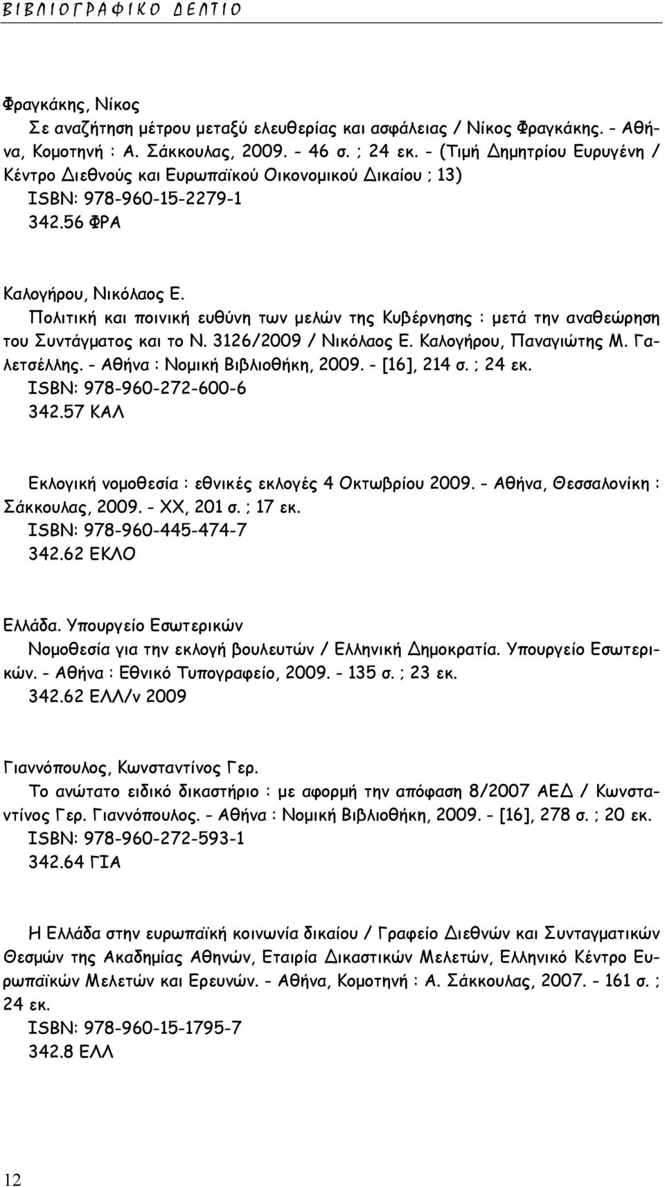 Πολιτική και ποινική ευθύνη των µελών της Κυβέρνησης : µετά την αναθεώρηση του Συντάγµατος και το Ν. 3126/2009 / Νικόλαος Ε. Καλογήρου, Παναγιώτης Μ. Γαλετσέλλης. - Αθήνα : Νοµική Βιβλιοθήκη, 2009.