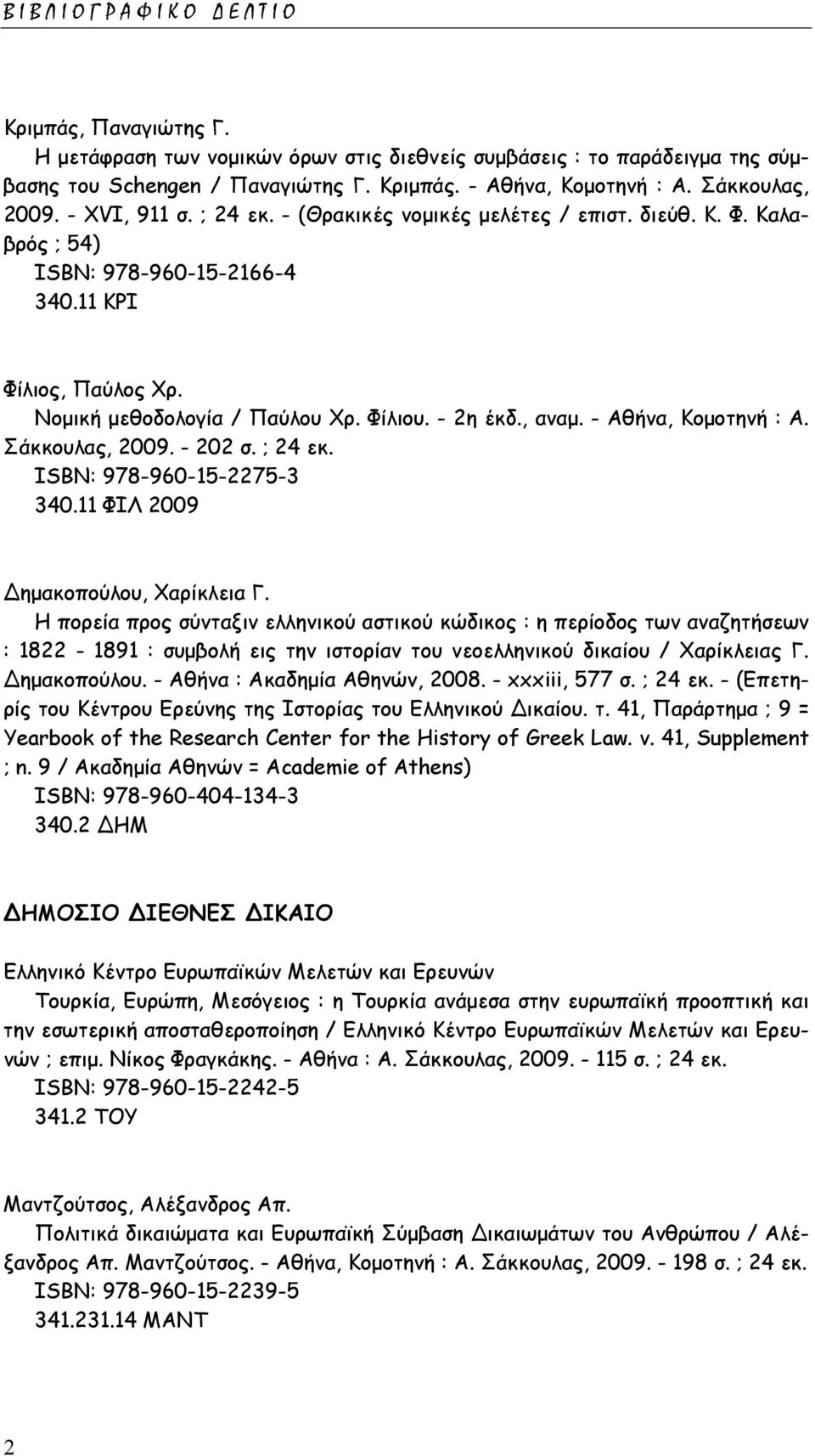 - 2η έκδ., αναµ. - Αθήνα, Κοµοτηνή : Α. Σάκκουλας, 2009. - 202 σ. ; 24 εκ. ISΒΝ: 978-960-15-2275-3 340.11 ΦΙΛ 2009 ηµακοπούλου, Χαρίκλεια Γ.