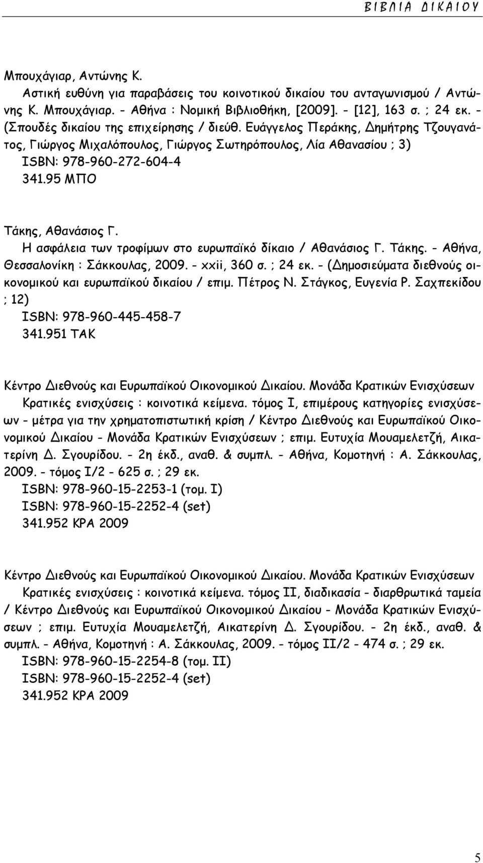 95 ΜΠΟ Τάκης, Αθανάσιος Γ. Η ασφάλεια των τροφίµων στο ευρωπαϊκό δίκαιο / Αθανάσιος Γ. Τάκης. - Αθήνα, Θεσσαλονίκη : Σάκκουλας, 2009. - xxii, 360 σ. ; 24 εκ.