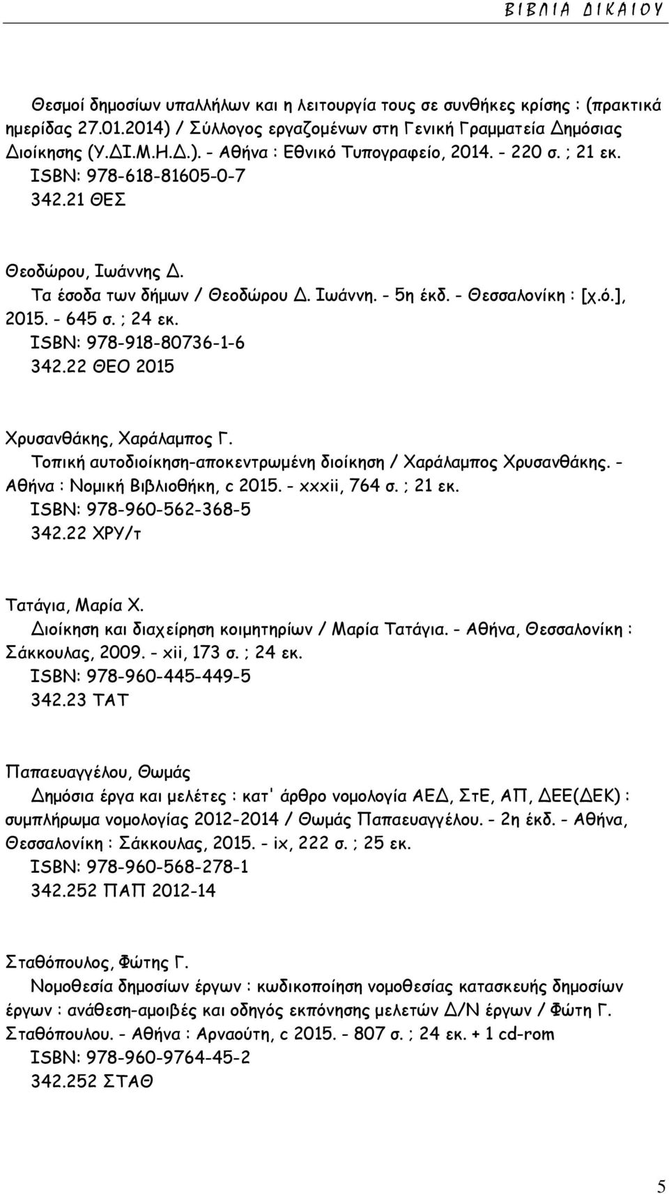 ISΒΝ: 978-918-80736-1-6 342.22 ΘΕΟ 2015 Χρυσανθάκης, Χαράλαμπος Γ. Τοπική αυτοδιοίκηση-αποκεντρωμένη διοίκηση / Χαράλαμπος Χρυσανθάκης. - Αθήνα : Νομική Βιβλιοθήκη, c 2015. - xxxii, 764 σ. ; 21 εκ.