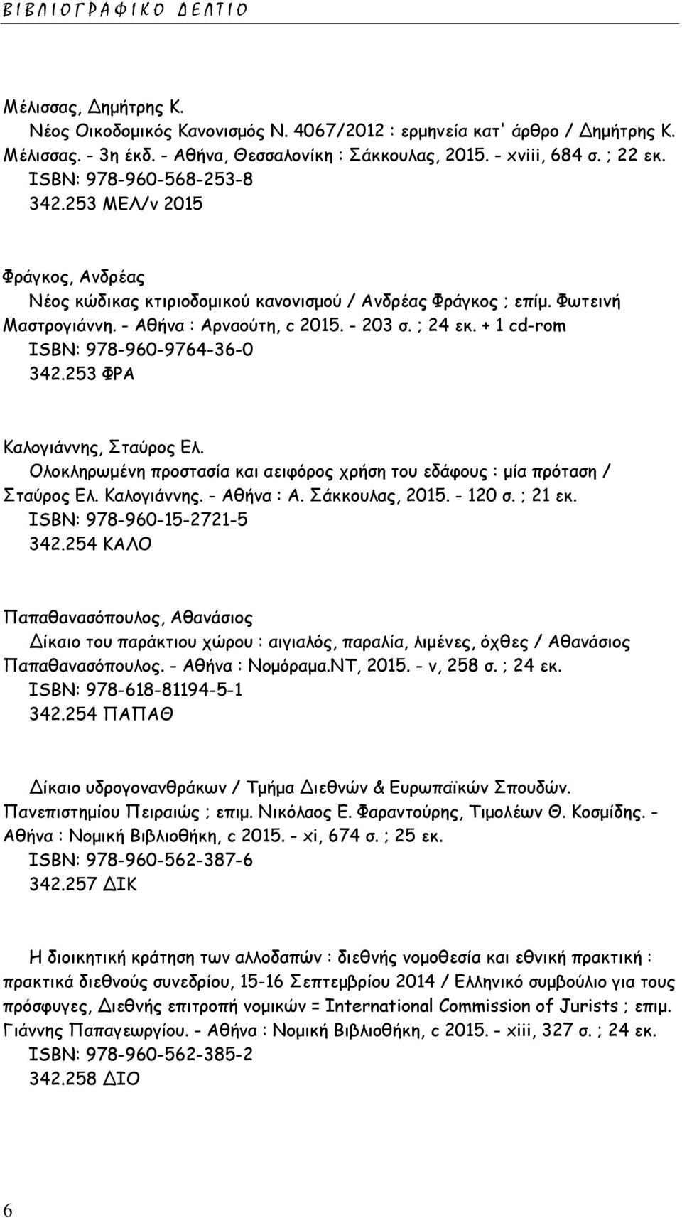 + 1 cd-rom ISΒΝ: 978-960-9764-36-0 342.253 ΦΡΑ Καλογιάννης, Σταύρος Ελ. Ολοκληρωμένη προστασία και αειφόρος χρήση του εδάφους : μία πρόταση / Σταύρος Ελ. Καλογιάννης. - Αθήνα : Α. Σάκκουλας, 2015.