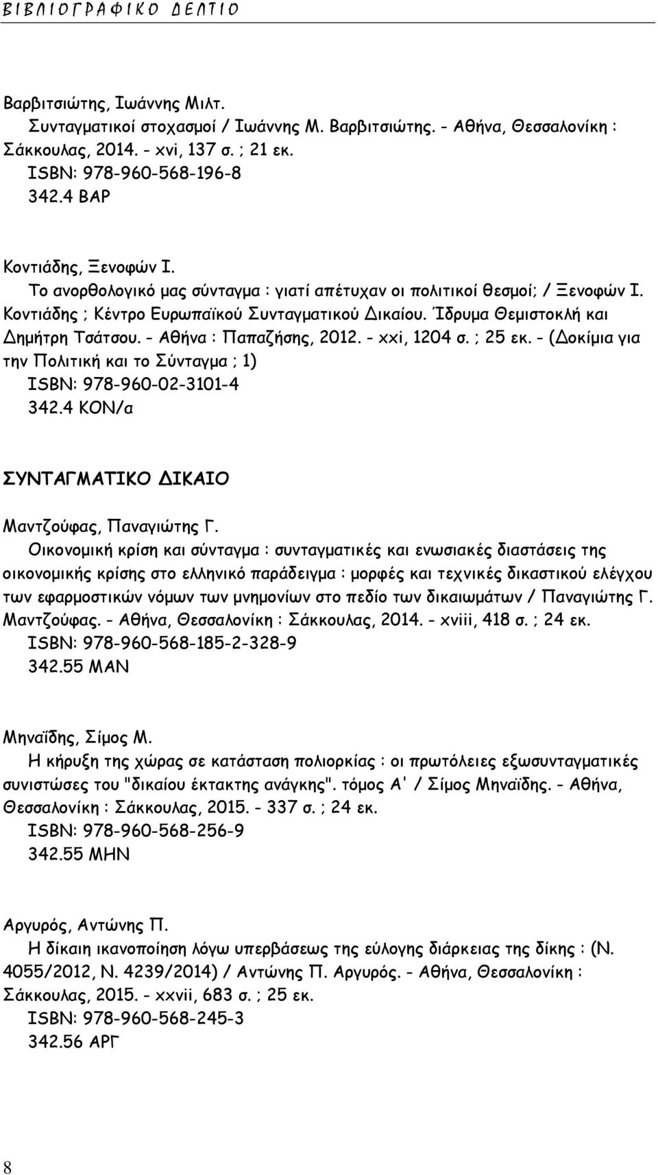 - Αθήνα : Παπαζήσης, 2012. - xxi, 1204 σ. ; 25 εκ. - (Δοκίμια για την Πολιτική και το Σύνταγμα ; 1) ISΒΝ: 978-960-02-3101-4 342.4 ΚΟΝ/α ΣΥΝΤΑΓΜΑΤΙΚΟ ΔΙΚΑΙΟ Μαντζούφας, Παναγιώτης Γ.