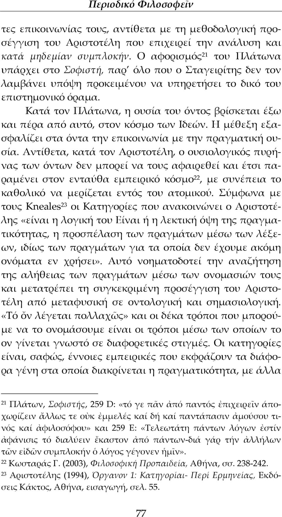 Κατά τον Πλάτωνα, η ουσία του όντος βρίσκεται έξω και πέρα από αυτό, στον κόσμο των Ιδεών. Η μέθεξη εξασφαλίζει στα όντα την επικοινωνία με την πραγματική ουσία.