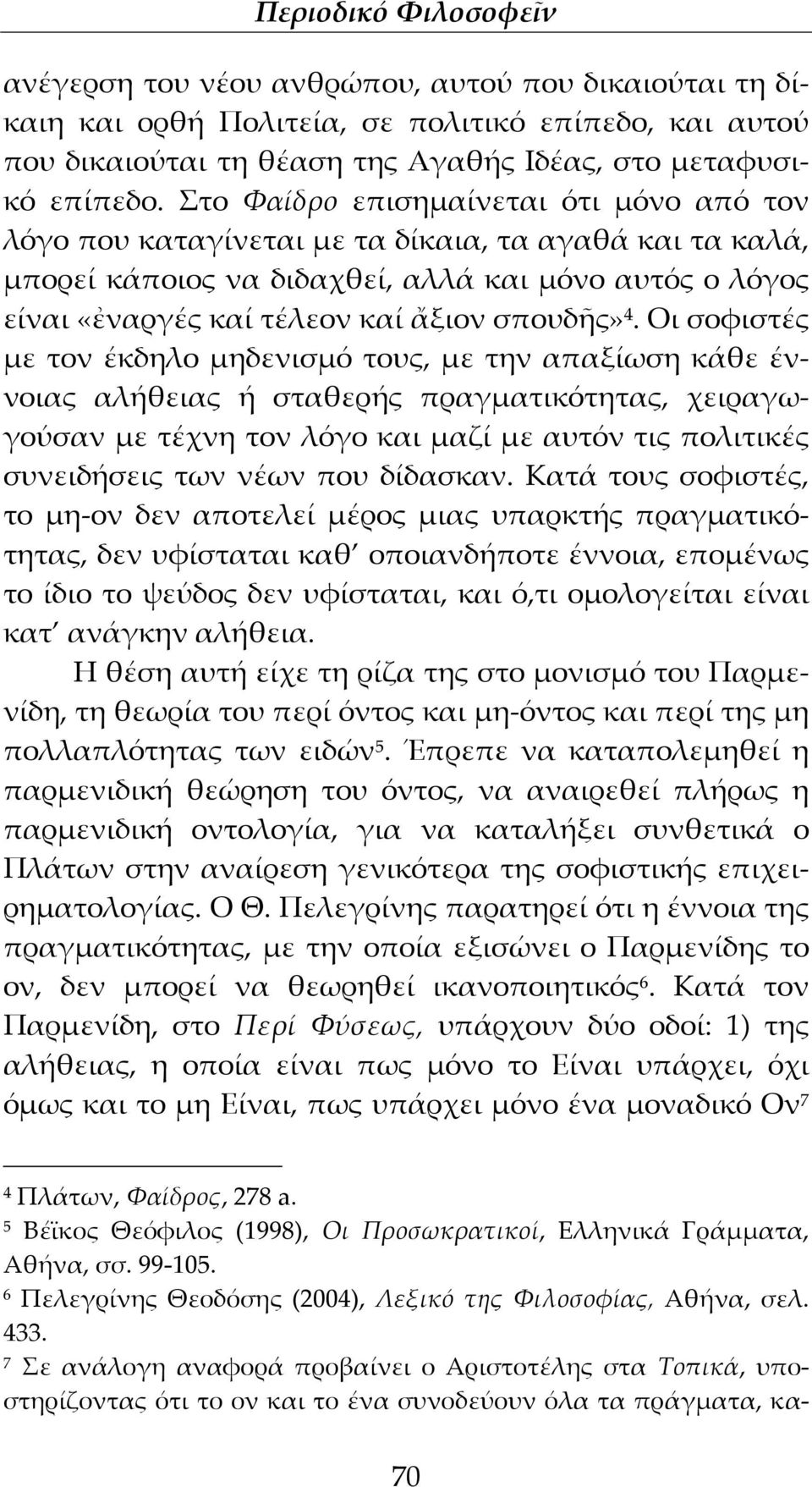 4. Οι σοφιστές με τον έκδηλο μηδενισμό τους, με την απαξίωση κάθε έννοιας αλήθειας ή σταθερής πραγματικότητας, χειραγωγούσαν με τέχνη τον λόγο και μαζί με αυτόν τις πολιτικές συνειδήσεις των νέων που