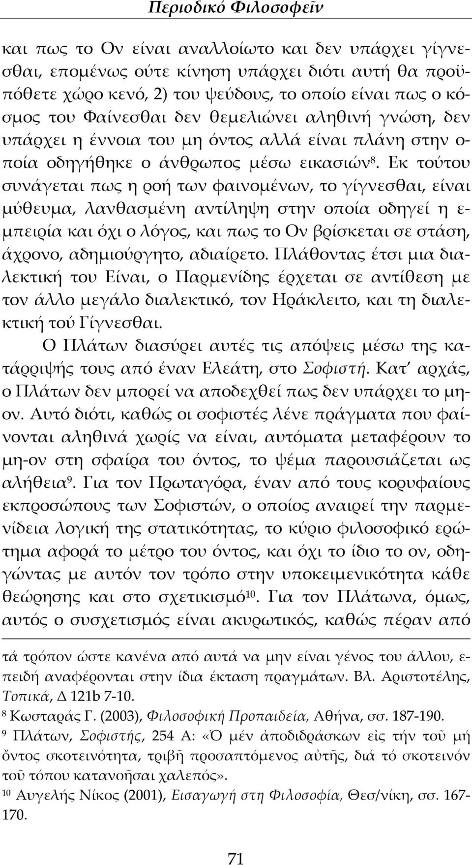 Εκ τούτου συνάγεται πως η ροή των φαινομένων, το γίγνεσθαι, είναι μύθευμα, λανθασμένη αντίληψη στην οποία οδηγεί η ε- μπειρία και όχι ο λόγος, και πως το Ον βρίσκεται σε στάση, άχρονο, αδημιούργητο,