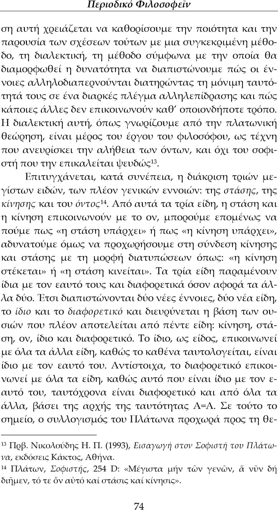 Η διαλεκτική αυτή, όπως γνωρίζουμε από την πλατωνική θεώρηση, είναι μέρος του έργου του φιλοσόφου, ως τέχνη που ανευρίσκει την αλήθεια των όντων, και όχι του σοφιστή που την επικαλείται ψευδώς 13.