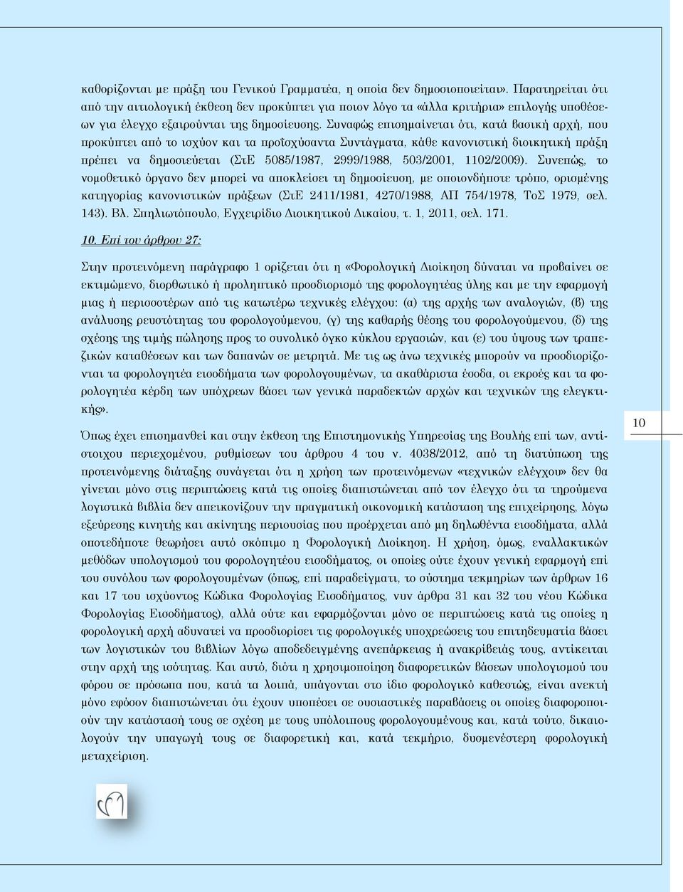 Συναφώς επισηµαίνεται ότι, κατά βασική αρχή, που προκύπτει από το ισχύον και τα προΐσχύσαντα Συντάγµατα, κάθε κανονιστική διοικητική πράξη πρέπει να δηµοσιεύεται (ΣτΕ 5085/1987, 2999/1988, 503/2001,