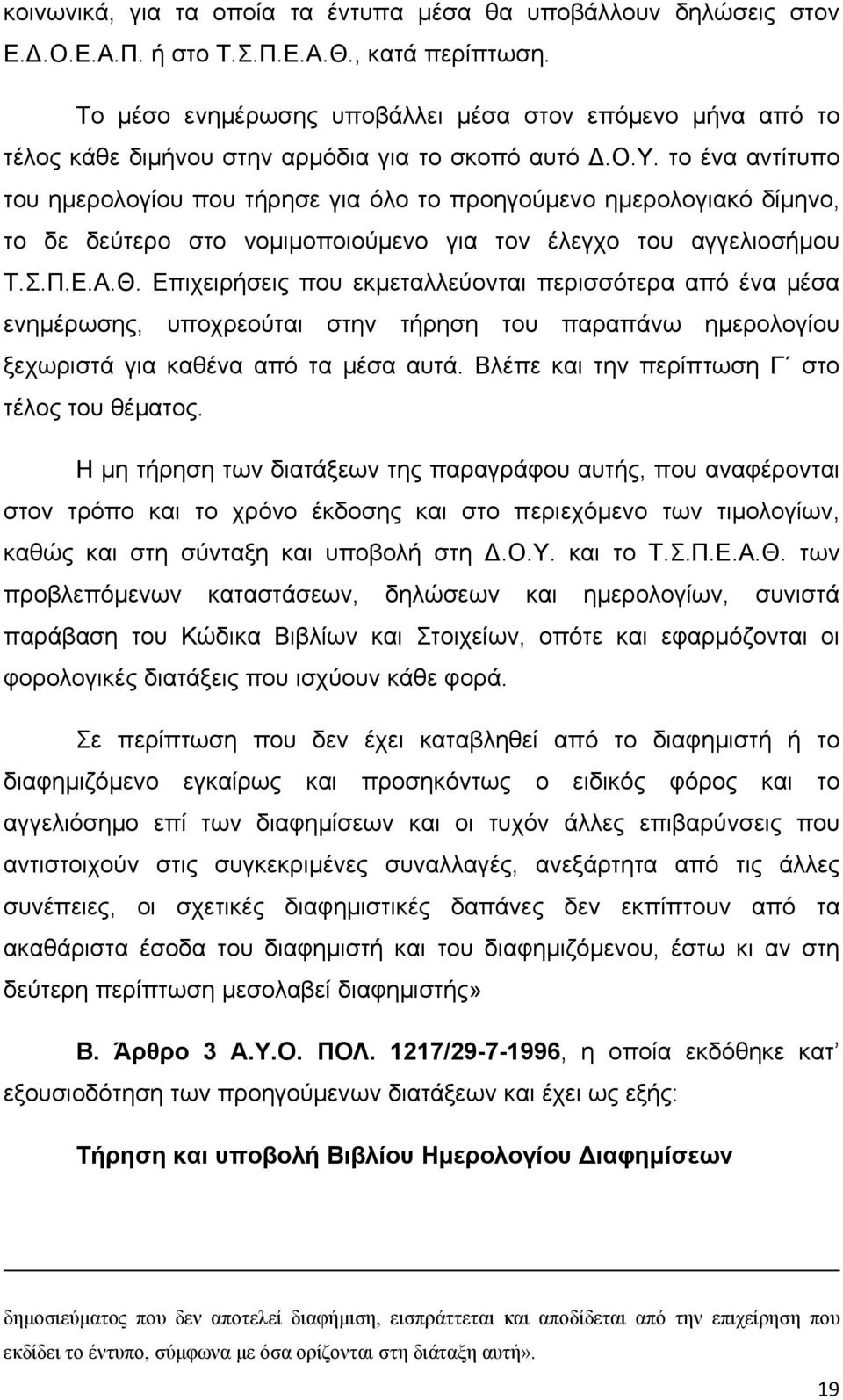 το ένα αντίτυπο του ημερολογίου που τήρησε για όλο το προηγούμενο ημερολογιακό δίμηνο, το δε δεύτερο στο νομιμοποιούμενο για τον έλεγχο του αγγελιοσήμου Τ.Σ.Π.Ε.Α.Θ.