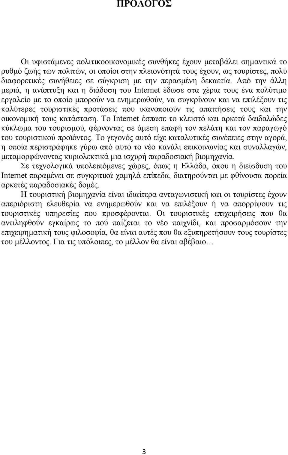 Από την άλλη μεριά, η ανάπτυξη και η διάδοση του Internet έδωσε στα χέρια τους ένα πολύτιμο εργαλείο με το οποίο μπορούν να ενημερωθούν, να συγκρίνουν και να επιλέξουν τις καλύτερες τουριστικές