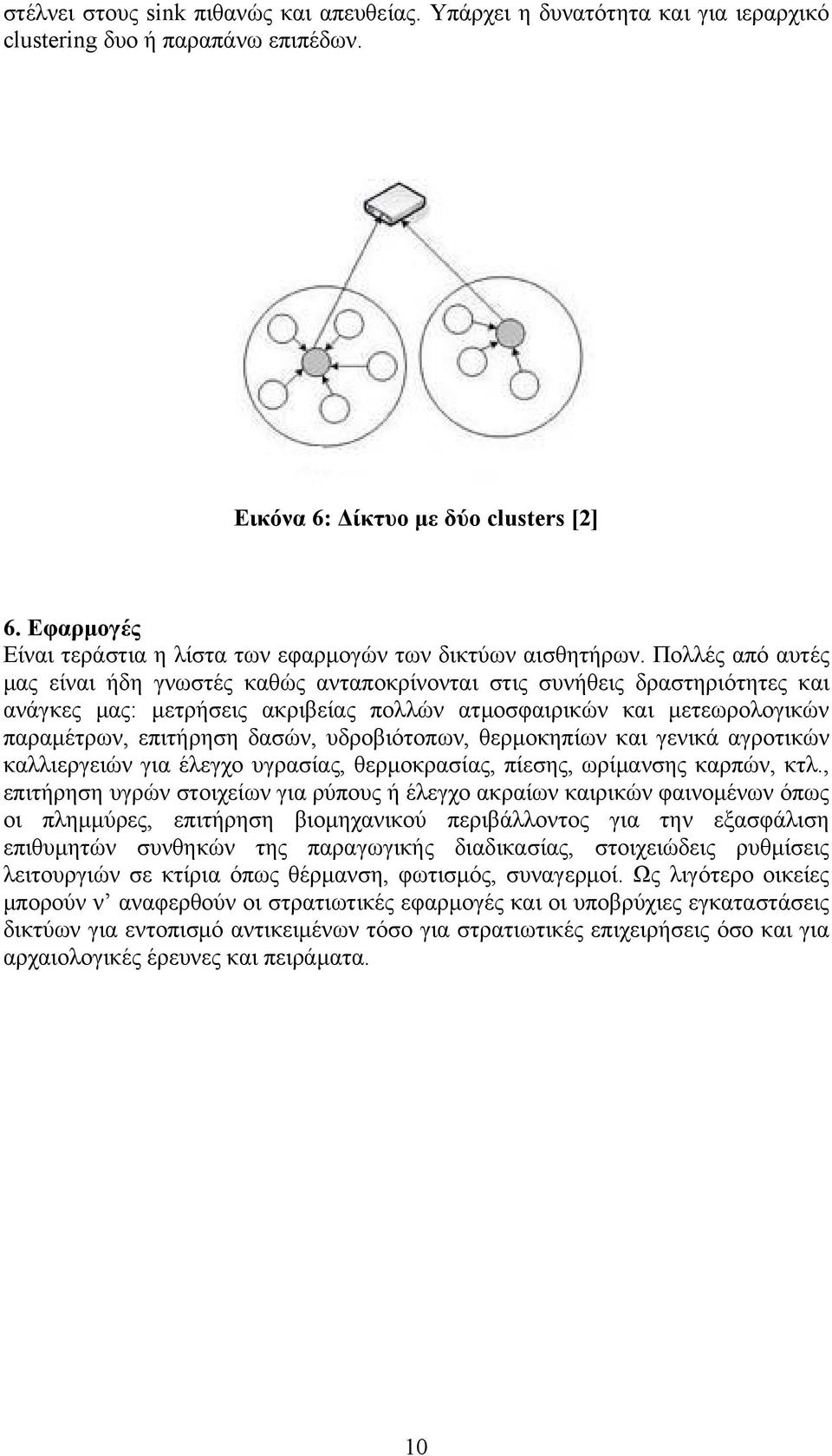 Πολλές από αυτές μας είναι ήδη γνωστές καθώς ανταποκρίνονται στις συνήθεις δραστηριότητες και ανάγκες μας: μετρήσεις ακριβείας πολλών ατμοσφαιρικών και μετεωρολογικών παραμέτρων, επιτήρηση δασών,