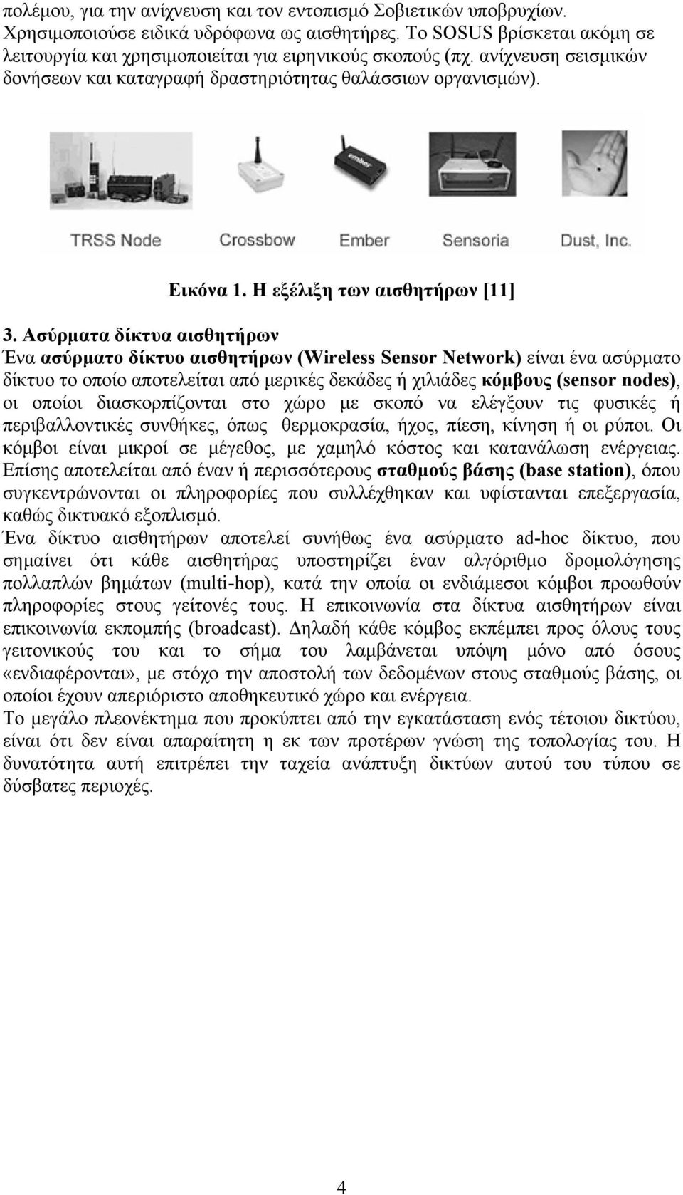 Ασύρματα δίκτυα αισθητήρων Ένα ασύρματο δίκτυο αισθητήρων (Wireless Sensor Network) είναι ένα ασύρματο δίκτυο το οποίο αποτελείται από μερικές δεκάδες ή χιλιάδες κόμβους (sensor nodes), οι οποίοι