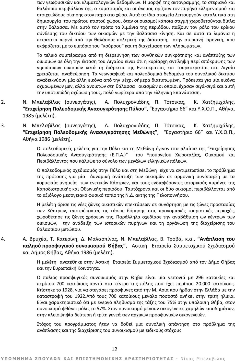 Αυτά τα ίδια στοιχεία λειτουργούν καταλυτικά στη δημιουργία του πρώτου κτιστού χώρου, όταν οι οικισμοί κάποια στιγμή χωροθετούνται δίπλα στην θάλασσα.