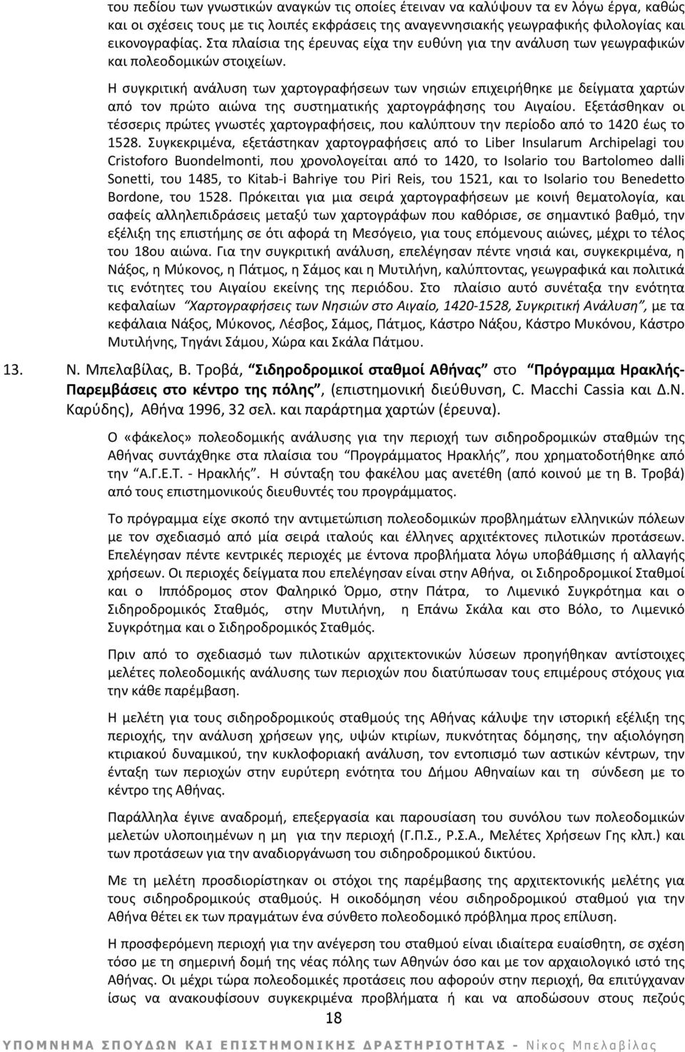 Η συγκριτική ανάλυση των χαρτογραφήσεων των νησιών επιχειρήθηκε με δείγματα χαρτών από τον πρώτο αιώνα της συστηματικής χαρτογράφησης του Αιγαίου.