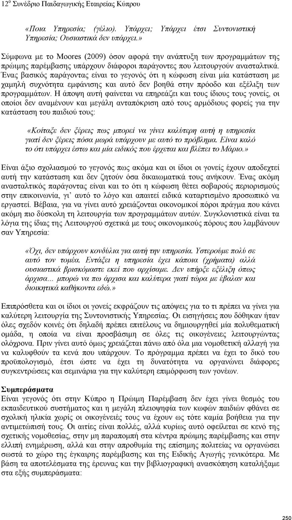 Ένας βασικός παράγοντας είναι το γεγονός ότι η κώφωση είναι μία κατάσταση με χαμηλή συχνότητα εμφάνισης και αυτό δεν βοηθά στην πρόοδο και εξέλιξη των προγραμμάτων.