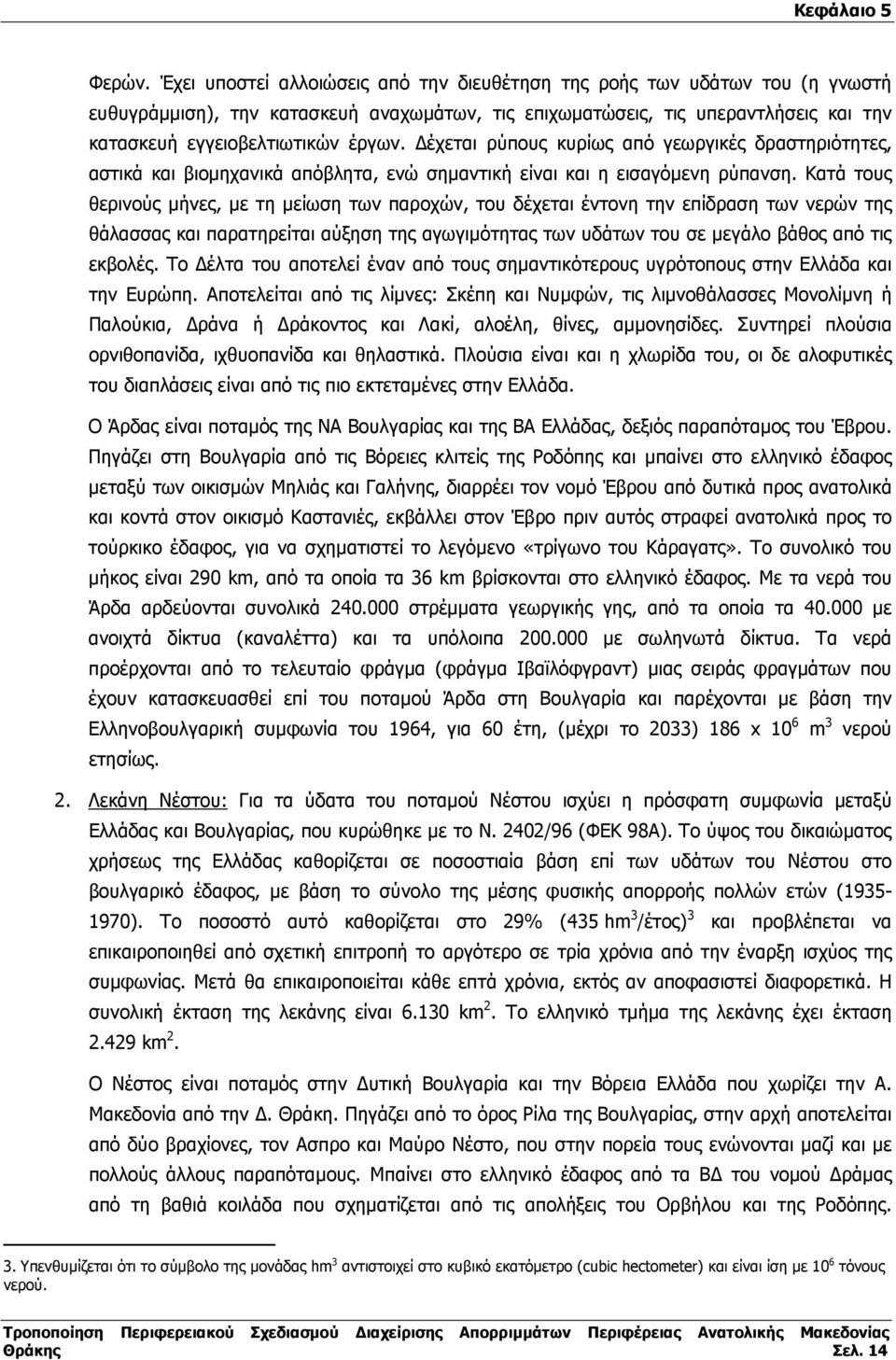 έχεται ρύπους κυρίως από γεωργικές δραστηριότητες, αστικά και βιοµηχανικά απόβλητα, ενώ σηµαντική είναι και η εισαγόµενη ρύπανση.