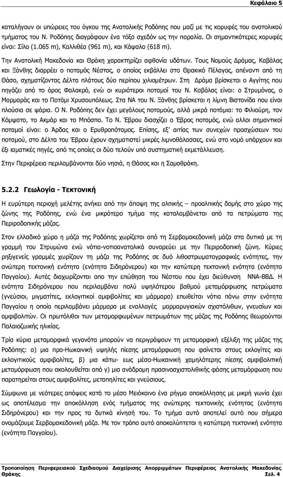 Τους Νοµούς ράµας, Καβάλας και Ξάνθης διαρρέει ο ποταµός Νέστος, ο οποίος εκβάλλει στο Θρακικό Πέλαγος, απέναντι από τη Θάσο, σχηµατίζοντας έλτα πλάτους δύο περίπου χιλιοµέτρων.