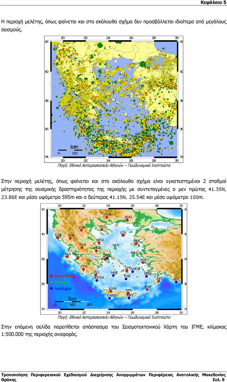 µέτρησης της σεισµικής δραστηριότητας της περιοχής µε συντεταγµένες ο µεν πρώτος 41.35N, 23.86E και µέσο υψόµετρο 595m και ο δεύτερος 41.15N, 25.