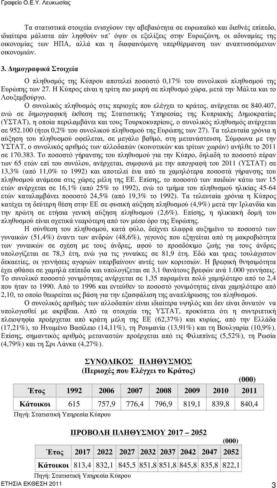 Η Κύπρος είναι η τρίτη πιο µικρή σε πληθυσµό χώρα, µετά την Μάλτα και το Λουξεµβούργο. Ο συνολικός πληθυσµός στις περιοχές που ελέγχει το κράτος, ανέρχεται σε 840.