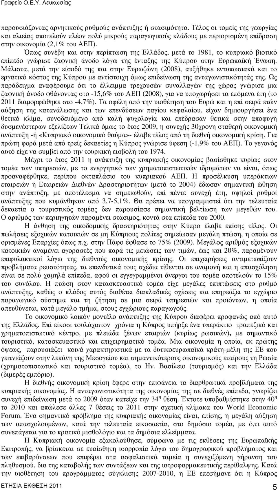 Όπως συνέβη και στην περίπτωση της Ελλάδος, µετά το 1981, το κυπριακό βιοτικό επίπεδο γνώρισε ξαφνική άνοδο λόγω της ένταξης της Κύπρου στην Ευρωπαϊκή Ένωση.