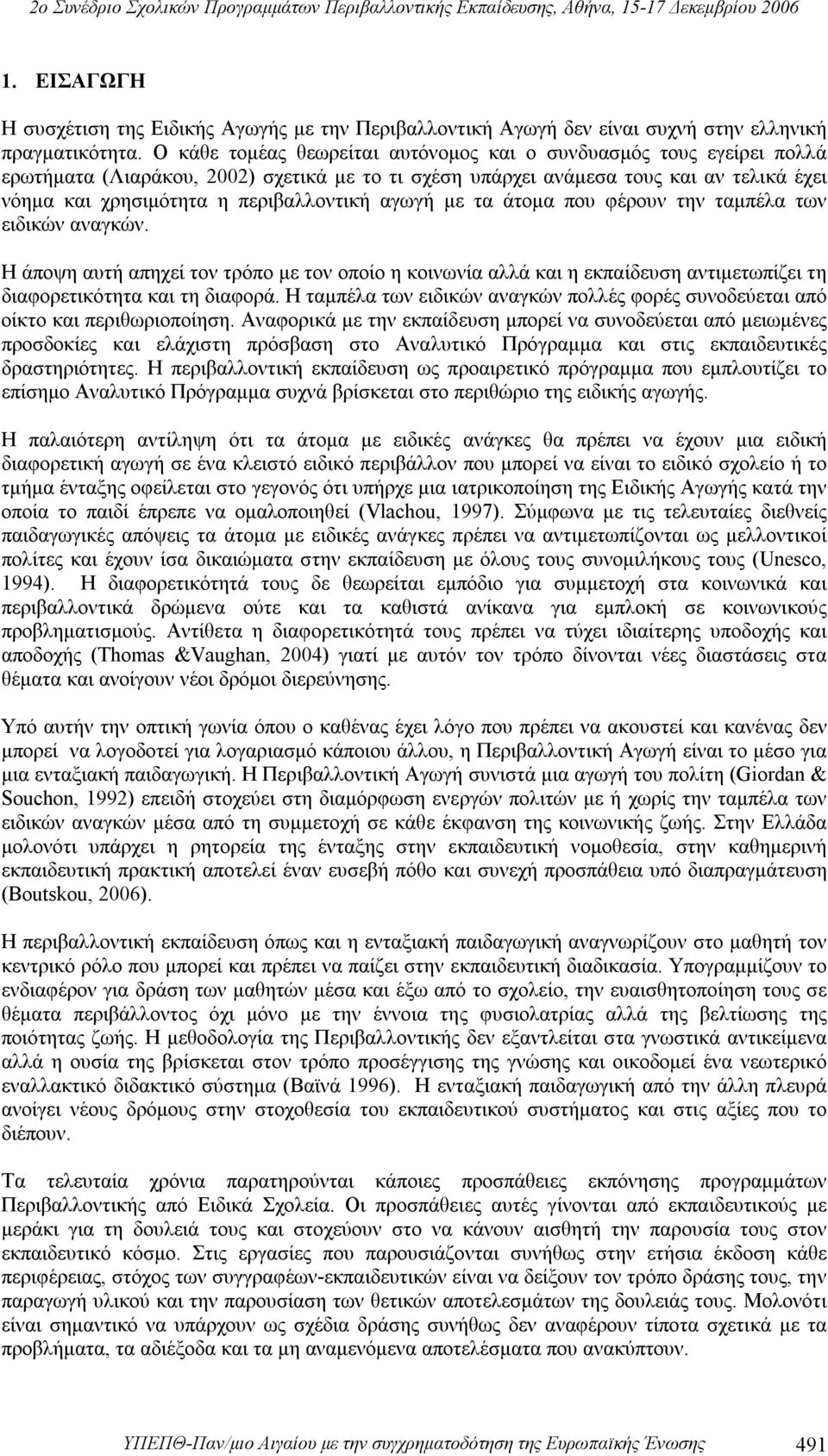 αγωγή με τα άτομα που φέρουν την ταμπέλα των ειδικών αναγκών. Η άποψη αυτή απηχεί τον τρόπο με τον οποίο η κοινωνία αλλά και η εκπαίδευση αντιμετωπίζει τη διαφορετικότητα και τη διαφορά.