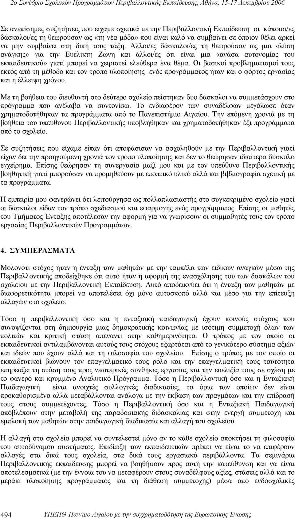 Άλλοι/ες δάσκαλοι/ες τη θεωρούσαν ως μια «λύση ανάγκης» για την Ευέλικτη Ζώνη και άλλοι/ες ότι είναι μια «ανάσα αυτονομίας του εκπαιδευτικού» γιατί μπορεί να χειριστεί ελεύθερα ένα θέμα.