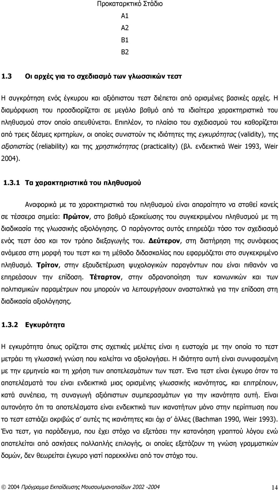 Επιπλέον, το πλαίσιο του σχεδιασμού του καθορίζεται από τρεις δέσμες κριτηρίων, οι οποίες συνιστούν τις ιδιότητες της εγκυρότητας (validity), της αξιοπιστίας (reliability) και της χρηστικότητας