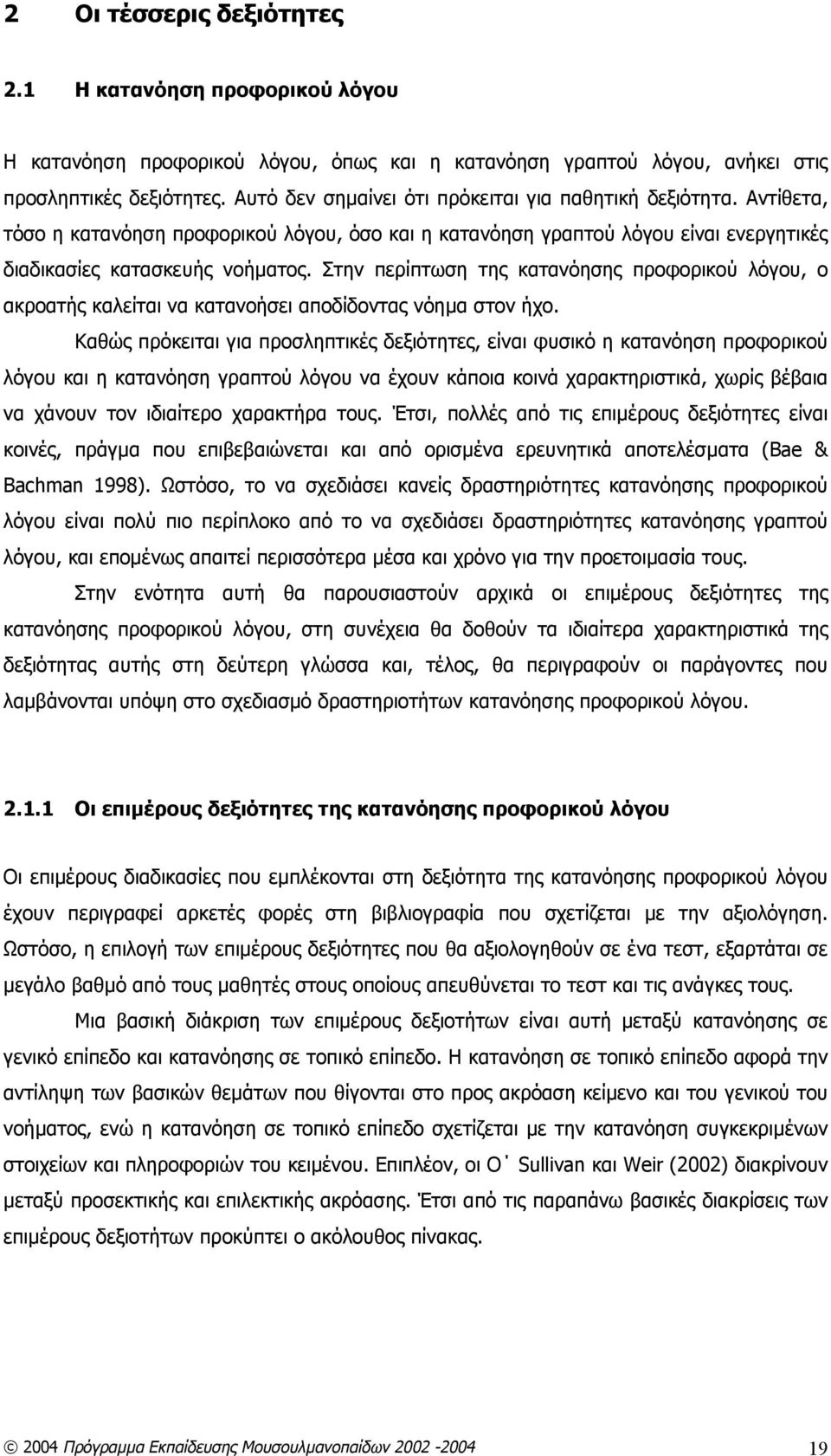 Στην περίπτωση της κατανόησης προφορικού λόγου, ο ακροατής καλείται να κατανοήσει αποδίδοντας νόημα στον ήχο.