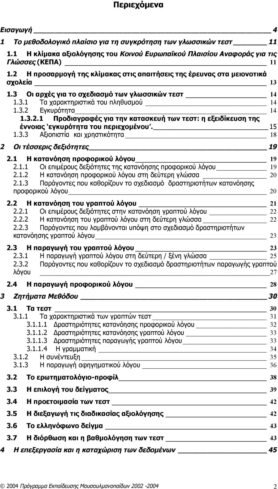 15 1.3.3 Αξιοπιστία και χρηστικότητα 18 2 Οι τέσσερις δεξιότητες 19 2.1 Η κατανόηση προφορικού λόγου 19 2.1.1 Οι επιμέρους δεξιότητες της κατανόησης προφορικού λόγου 19 2.1.2 Η κατανόηση προφορικού λόγου στη δεύτερη γλώσσα 20 2.