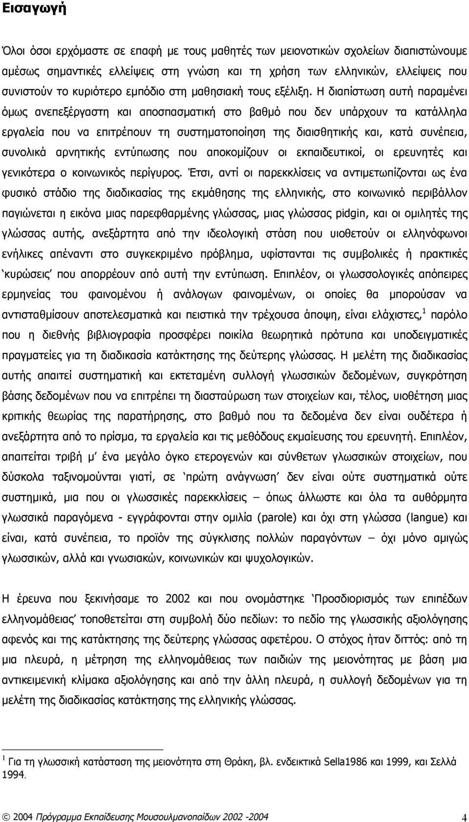 Η διαπίστωση αυτή παραμένει όμως ανεπεξέργαστη και αποσπασματική στο βαθμό που δεν υπάρχουν τα κατάλληλα εργαλεία που να επιτρέπουν τη συστηματοποίηση της διαισθητικής και, κατά συνέπεια, συνολικά