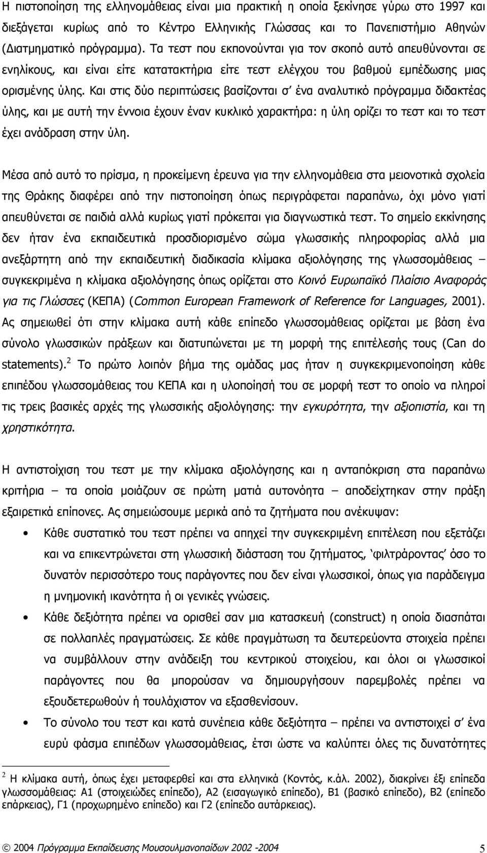 Και στις δύο περιπτώσεις βασίζονται σ ένα αναλυτικό πρόγραμμα διδακτέας ύλης, και με αυτή την έννοια έχουν έναν κυκλικό χαρακτήρα: η ύλη ορίζει το τεστ και το τεστ έχει ανάδραση στην ύλη.