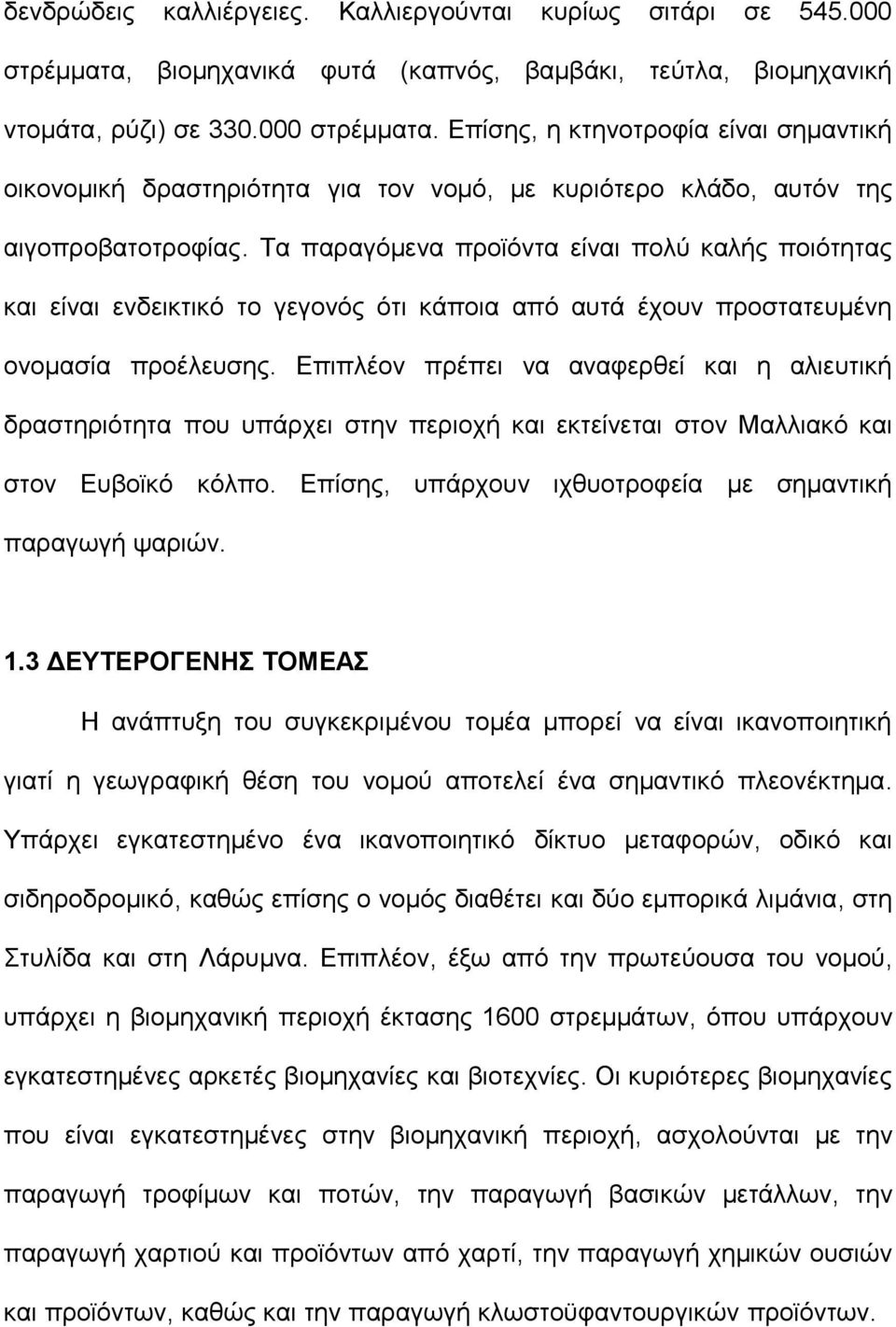 Επίσης, η κτηνοτροφία είναι σημαντική οικονομική δραστηριότητα για τον νομό, με κυριότερο κλάδο, αυτόν της αιγοπροβατοτροφίας.