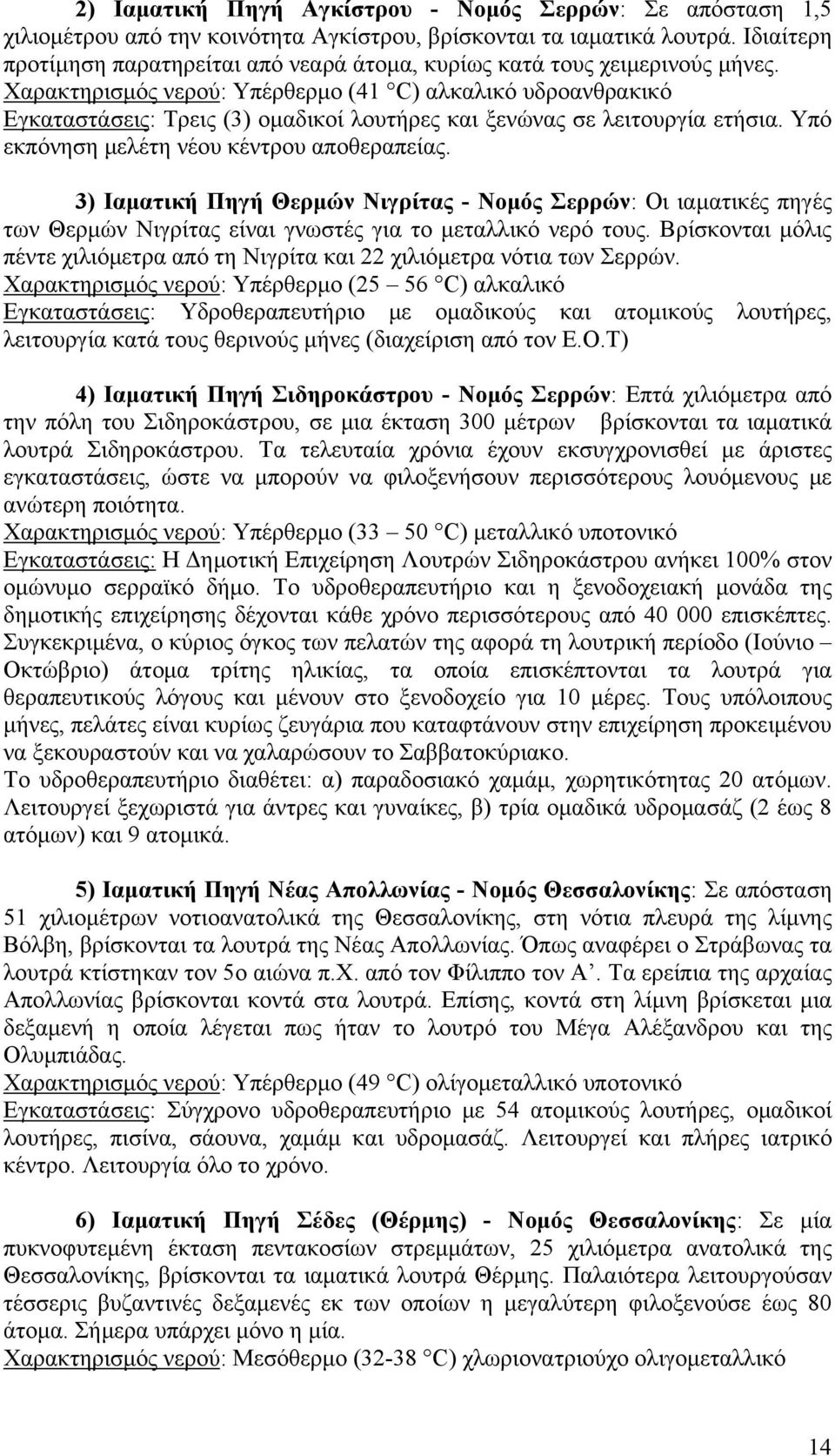 Χαρακτηρισμός νερού: Υπέρθερμο (41 C) αλκαλικό υδροανθρακικό Εγκαταστάσεις: Τρεις (3) ομαδικοί λουτήρες και ξενώνας σε λειτουργία ετήσια. Υπό εκπόνηση μελέτη νέου κέντρου αποθεραπείας.